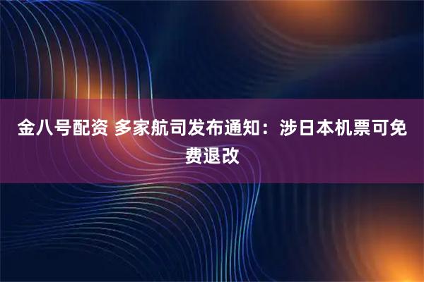 金八号配资 多家航司发布通知：涉日本机票可免费退改