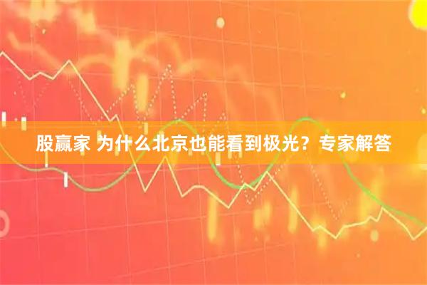 股赢家 为什么北京也能看到极光？专家解答