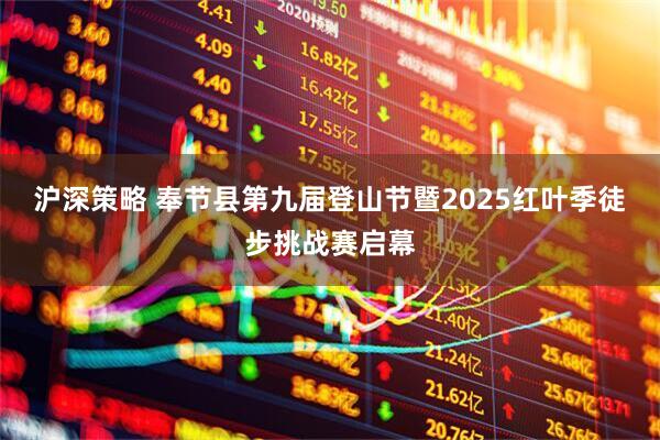 沪深策略 奉节县第九届登山节暨2025红叶季徒步挑战赛启幕