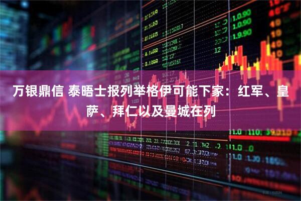 万银鼎信 泰晤士报列举格伊可能下家：红军、皇萨、拜仁以及曼城在列