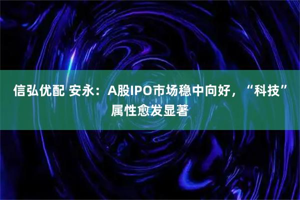 信弘优配 安永：A股IPO市场稳中向好，“科技”属性愈发显著
