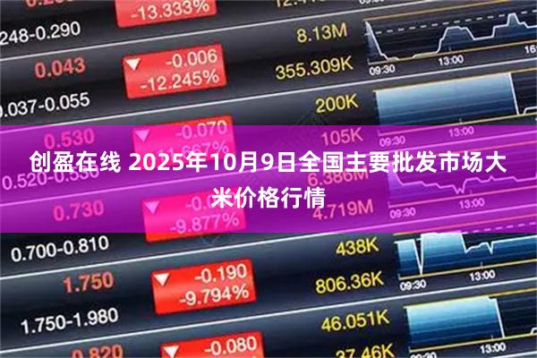 创盈在线 2025年10月9日全国主要批发市场大米价格行情