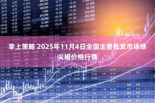 掌上策略 2025年11月4日全国主要批发市场绿尖椒价格行情
